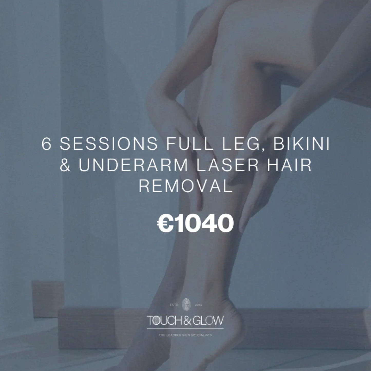 6 Laser Hair Removal Sessions Full Leg, Any Bikini & Underarm Touch & Glow Skin & Laser Clinic